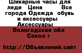 Шикарные часы для леди › Цена ­ 600 - Все города Одежда, обувь и аксессуары » Аксессуары   . Вологодская обл.,Сокол г.